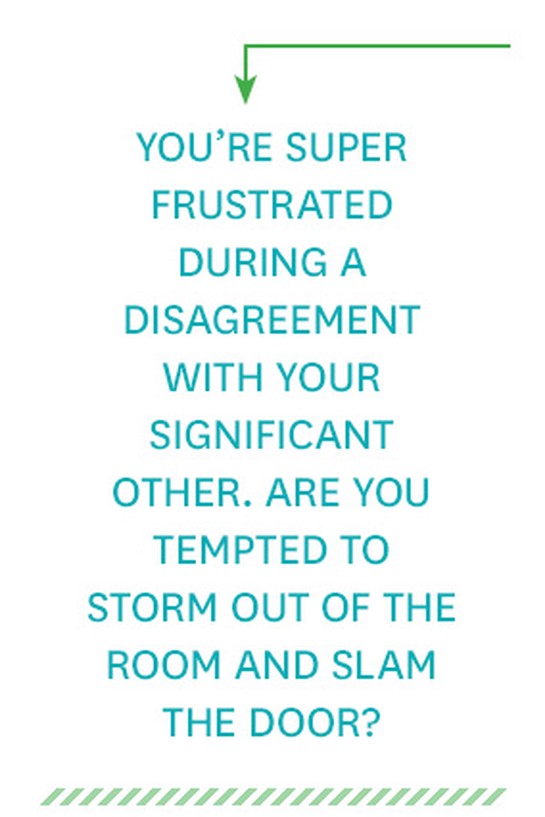You're super frustrated during a disagreement with your significant other. Are you tempted to storm out of the room and slam the door?