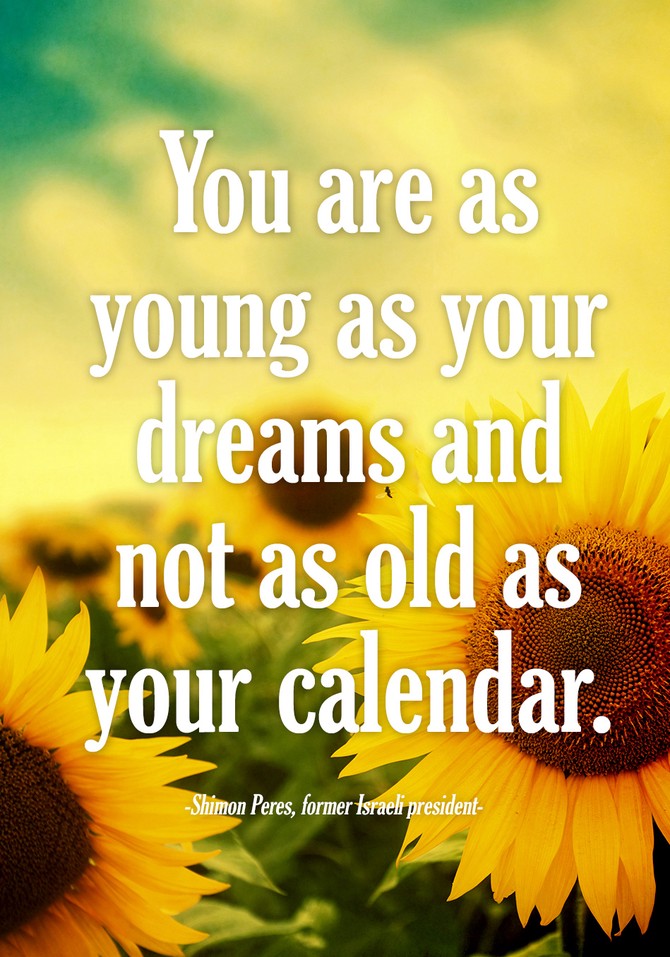 You are as young as your dreams and not as old as your calendar.