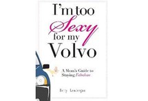 I'm Too Sexy for My Volvo: A Mom's Guide to Staying Fabulous by Betty Londergan