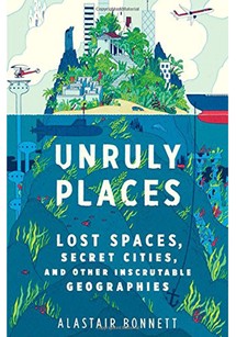 Unruly Places: Lost Spaces, Secret Cities and Other Inscrutable Geographies