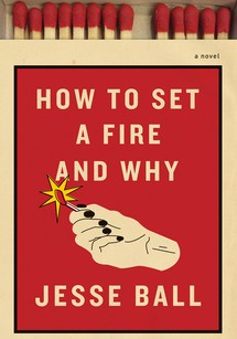 How to Set a Fire and Why - Jesse Ball
