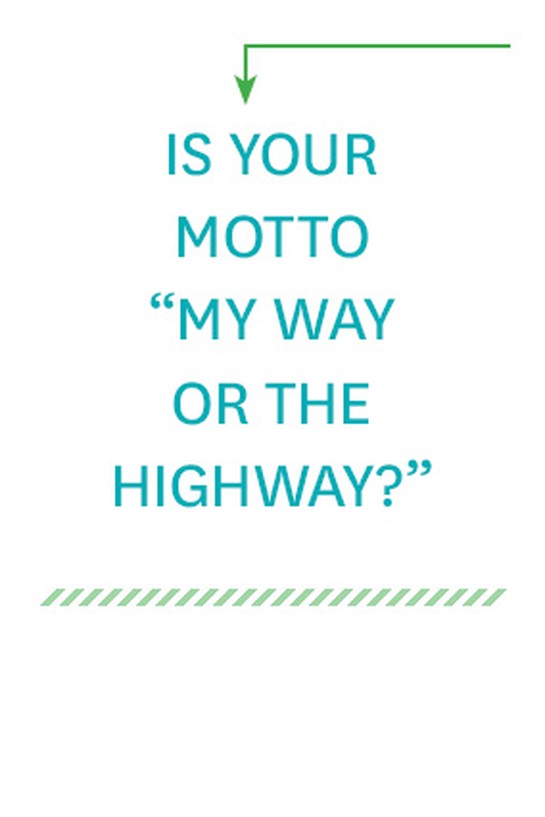 Is your motto "My way or the highway"?