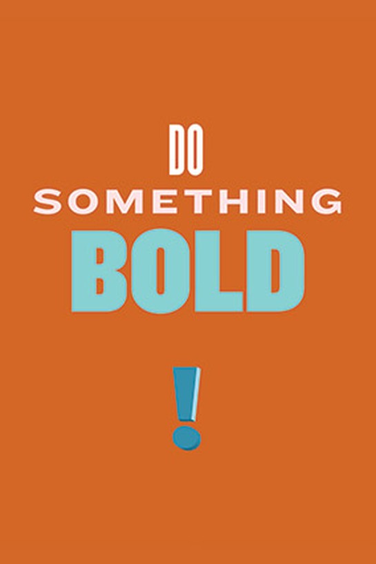 Do something bold.