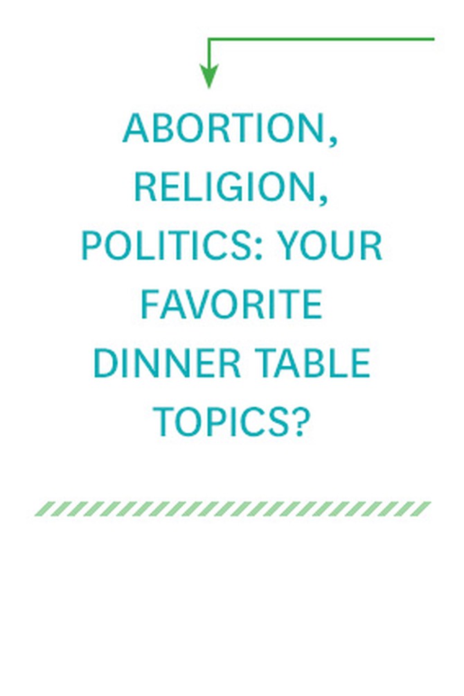 Abortion, religion, politics: Your favorite dinner table topics?