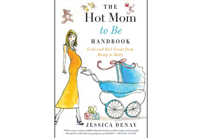 The Hot Mom to Be Handbook: Look and Feel Great from Bump to Baby by Jessica Denay