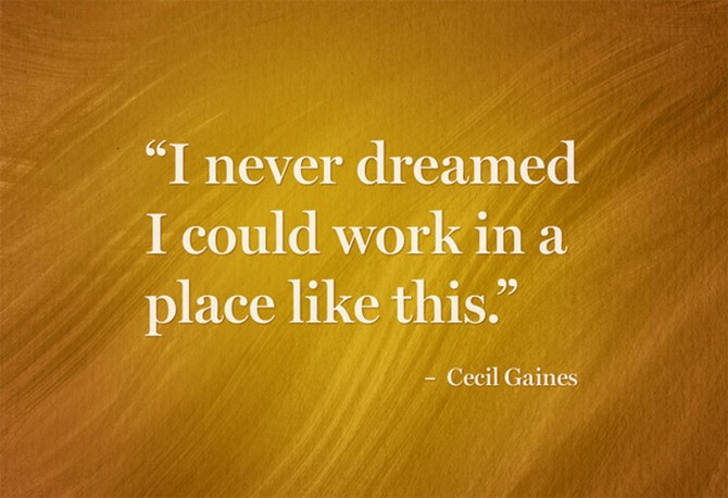 “I never dreamed I could work in a place like this."– Cecil Gaines